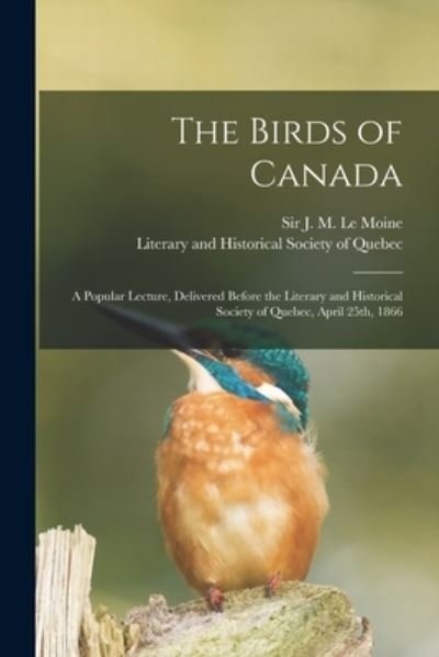 Cover for J M (James Macpherson) S Le Moine · The Birds of Canada [microform]: a Popular Lecture, Delivered Before the Literary and Historical Society of Quebec, April 25th, 1866 (Paperback Bog) (2021)