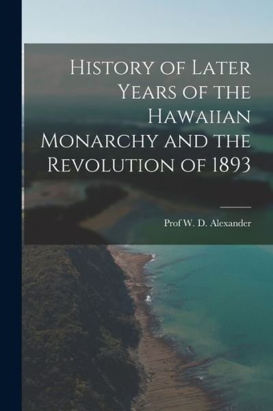 Cover for Alexander · History of Later Years of the Hawaiian Monarchy and the Revolution Of 1893 (Bog) (2022)