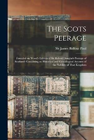 Cover for James Balfour Paul · Scots Peerage; Founded on Wood's Edition of Sir Robert Douglas's Peerage of Scotland; Containing an Historical and Genealogical Account of the Nobility of That Kingdom (Book) (2022)