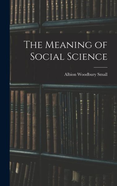 Meaning of Social Science - Albion Woodbury Small - Books - Creative Media Partners, LLC - 9781016338417 - October 27, 2022