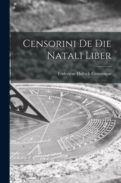 Cover for Censorinus Fridericus Hultsch · Censorini de Die Natali Liber (Book) (2022)