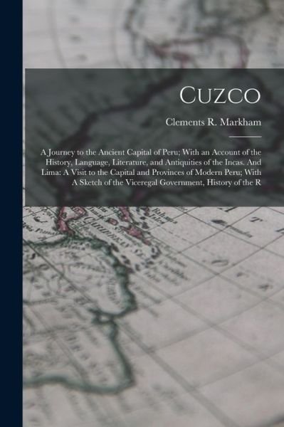 Cover for Clements R. Markham · Cuzco : A Journey to the Ancient Capital of Peru; with an Account of the History, Language, Literature, and Antiquities of the Incas. and Lima (Buch) (2022)