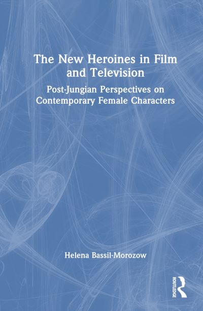 Cover for Helena Bassil-Morozow · The New Heroines in Film and Television: Post-Jungian Perspectives on Contemporary Female Characters (Hardcover Book) (2023)