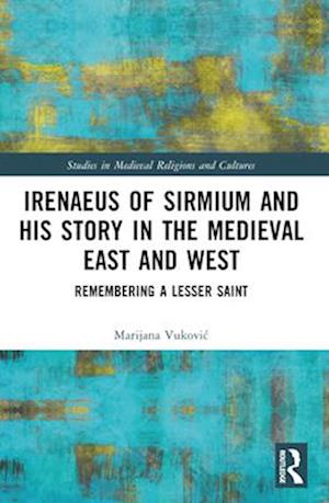 Cover for Marijana Vukovic · Irenaeus of Sirmium and His Story in the Medieval East and West: Remembering a Lesser Saint - Studies in Medieval Religions and Cultures (Paperback Book) (2025)