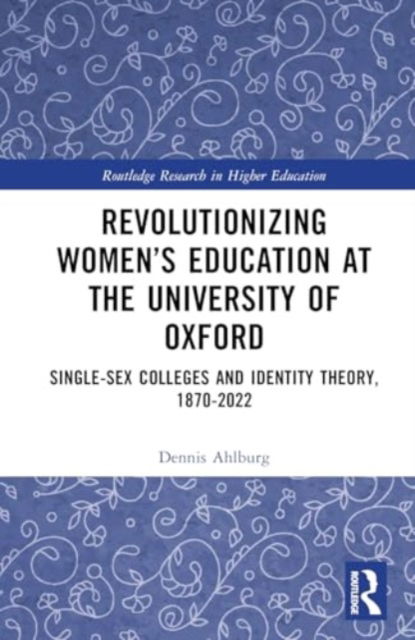 Cover for Ahlburg, Dennis A. (Trinity University, USA) · Revolutionizing Women’s Education at the University of Oxford: Single-Sex Colleges and Identity Theory, 1870-2022 - Routledge Research in Higher Education (Hardcover Book) (2024)