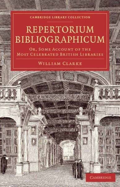 Cover for William Clarke · Repertorium bibliographicum: Or, Some Account of the Most Celebrated British Libraries - Cambridge Library Collection - History of Printing, Publishing and Libraries (Paperback Bog) (2014)