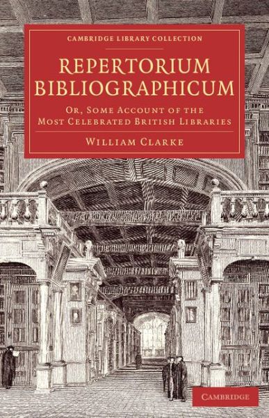 Cover for William Clarke · Repertorium bibliographicum: Or, Some Account of the Most Celebrated British Libraries - Cambridge Library Collection - History of Printing, Publishing and Libraries (Paperback Book) (2014)