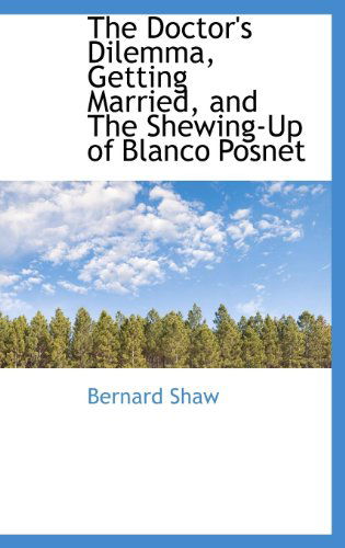 The Doctor's Dilemma, Getting Married, and the Shewing-up of Blanco Posnet - Bernard Shaw - Books - BiblioLife - 9781115268417 - October 27, 2009