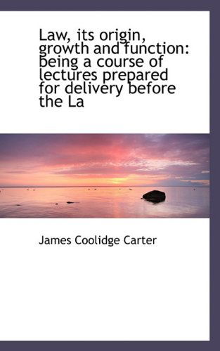 Cover for James Coolidge Carter · Law, Its Origin, Growth and Function: Being a Course of Lectures Prepared for Delivery Before the La (Gebundenes Buch) (2009)