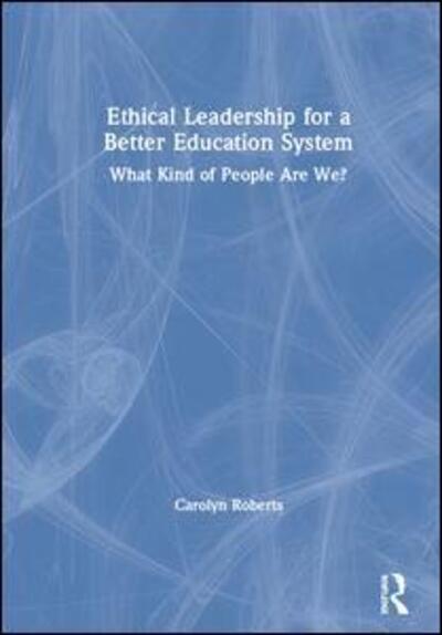 Cover for Carolyn Roberts · Ethical Leadership for a Better Education System: What Kind of People Are We? (Hardcover Book) (2019)