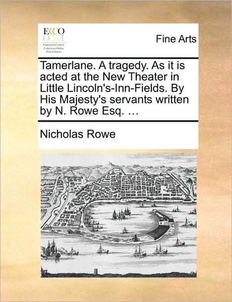 Cover for Nicholas Rowe · Tamerlane. a Tragedy. As It is Acted at the New Theater in Little Lincoln's-inn-fields. by His Majesty's Servants Written by N. Rowe Esq. ... (Paperback Book) (2010)