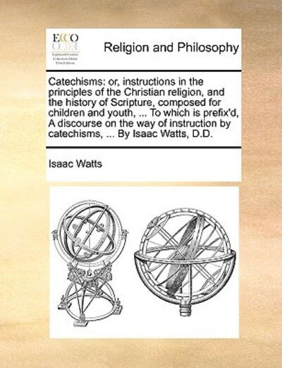 Cover for Isaac Watts · Catechisms: Or, Instructions in the Principles of the Christian Religion, and the History of Scripture, Composed for Children and (Paperback Book) (2010)