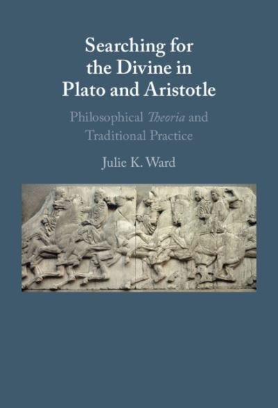 Cover for Ward, Julie K. (Loyola University, Chicago) · Searching for the Divine in Plato and Aristotle: Philosophical Theoria and Traditional Practice (Hardcover Book) (2021)