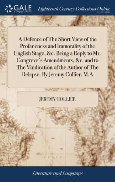 Cover for Jeremy Collier · A Defence of the Short View of the Profaneness and Immorality of the English Stage, &amp;c. Being a Reply to Mr. Congreve's Amendments, &amp;c. and to the Vindication of the Author of the Relapse. by Jeremy Collier, M.a (Hardcover bog) (2018)