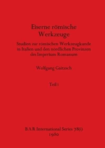 Cover for Wolfgang Gaitzsch · Eiserne roemische Werkzeuge, Teil i : Studien zur roemischen Werkzeugkunde in Italien und den noerdlichen Provinzen des Imperium Romanum : 78 (Paperback Book) (1980)