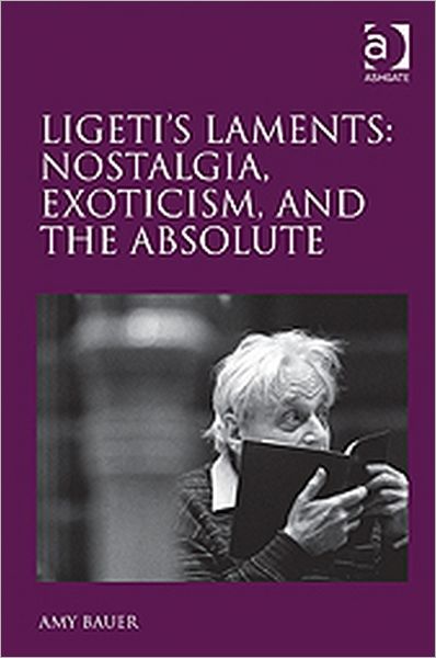 Cover for Amy Bauer · Ligeti's Laments: Nostalgia, Exoticism, and the Absolute (Hardcover Book) (2011)