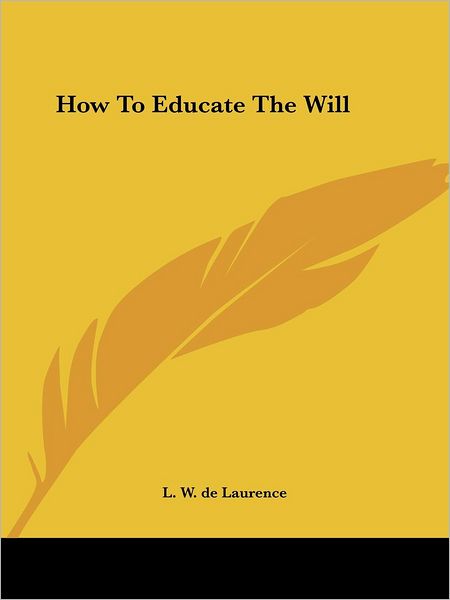 How to Educate the Will - L. W. De Laurence - Books - Kessinger Publishing, LLC - 9781425352417 - December 8, 2005