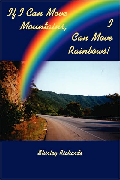 If I Can Move Mountains, I Can Move Rainbows! - Shirley Richards - Książki - AuthorHouse - 9781434332417 - 26 października 2007