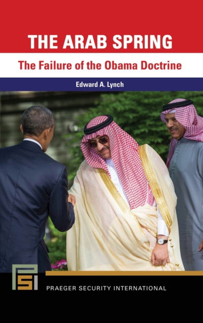 Cover for Edward A. Lynch · The Arab Spring: The Failure of the Obama Doctrine - Praeger Security International (Hardcover Book) (2021)