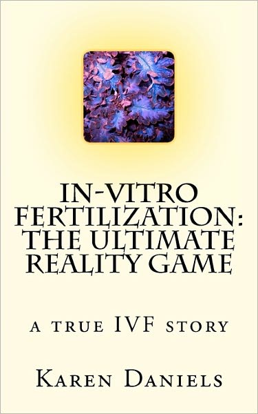 Cover for Karen Daniels · In-vitro Fertilization: the Ultimate Reality Game: One Woman's Uncensored Journey (Paperback Book) (2011)