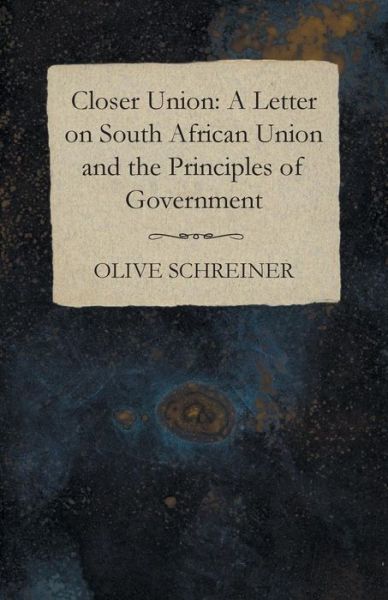 Closer Union: a Letter on South African Union and the Principles of Government - Olive Schreiner - Books - White Press - 9781473322417 - November 28, 2014