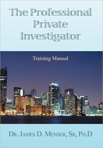 Cover for Det. James D. Menser Phd. · The Professional Private Investigator Training Manual (Hardcover Book) (2012)