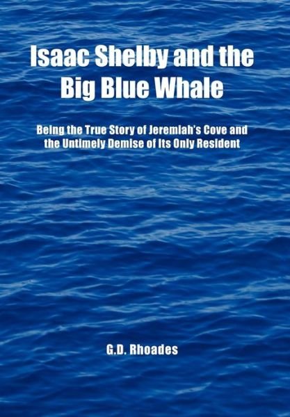 Cover for G D Rhoades · Isaac Shelby and the Big Blue Whale: Being the True Story of Jeremiah's Cove and the Untimely Demise of Its Only Resident (Hardcover Book) (2012)