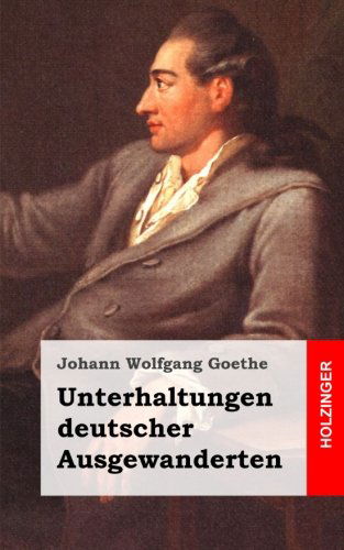 Unterhaltungen Deutscher Ausgewanderten - Johann Wolfgang Goethe - Books - CreateSpace Independent Publishing Platf - 9781482500417 - February 12, 2013