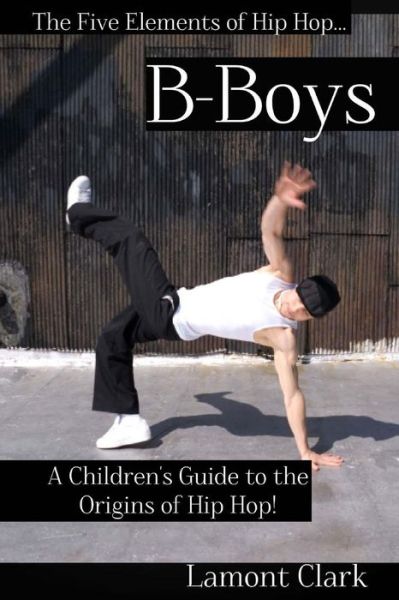 Cover for Lamont Clark · B-boys: a Children's Guide to the Origins of Hip Hop (The Five Elements of Hip Hop) (Volume 2) (Paperback Book) (2013)