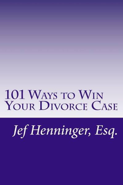 Cover for Jef Henninger · 101 Ways to Win Your Divorce Case (Taschenbuch) (2014)