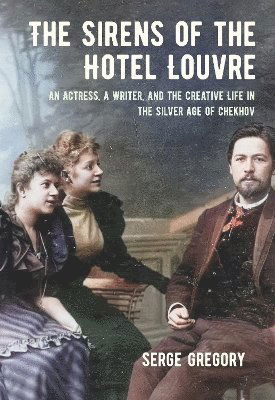 Cover for Serge Gregory · The Sirens of the Hotel Louvre: An Actress, a Writer, and the Creative Life in the Silver Age of Chekhov - NIU Series in Slavic, East European, and Eurasian Studies (Hardcover Book) (2025)