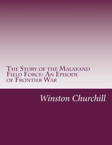 Cover for Winston Churchill · The Story of the Malakand Field Force: an Episode of Frontier War (Paperback Book) (2014)