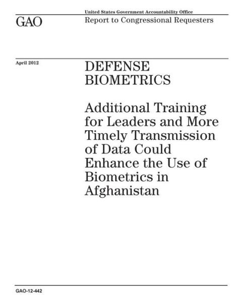 Cover for Government Accountability Office · Defense Biometrics: Additional Training for Leaders and More Timely Transmission of Data Could Enhance the Use of Biometrics in Afghanistan (Paperback Book) (2014)