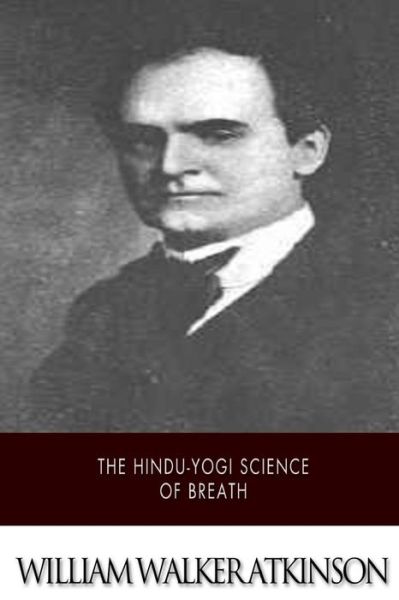 The Hindu-yogi Science of Breath - William Walker Atkinson - Książki - Createspace - 9781508749417 - 6 marca 2015