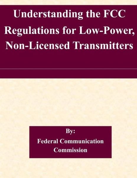 Cover for Federal Communication Commission · Understanding the Fcc Regulations for Low-power, Non-licensed Transmitters (Taschenbuch) (2015)