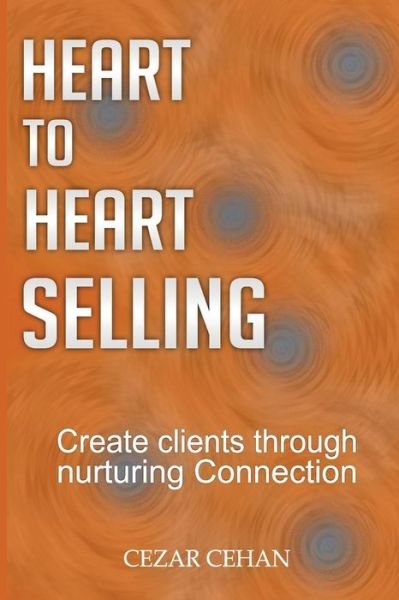 Cover for Cezar Cehan · Heart to Heart Selling: Create Clients Through Nurturing Connection (Paperback Book) (2015)