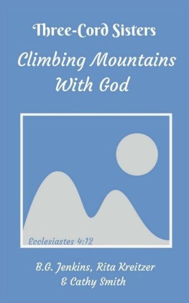 Three Cord Sisters: Climbing Mountains with God - B G Jenkins - Books - Createspace - 9781514270417 - June 10, 2015