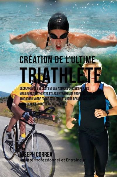 Cover for Correa (Athlete Professionnel et Entrain · Creation Du Triathlete Ultime: Apprendre Les Secrets et Les Astuces Utilises Par Les Meilleurs Triathletes Professionnels et Les Entraineurs Pour Ame (Paperback Book) (2015)