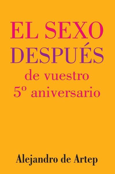 Sex After Your 5th Anniversary (Spanish Edition) - El Sexo Despues De Vuestro 5 Aniversario - Alejandro De Artep - Książki - Createspace - 9781517170417 - 23 września 2015