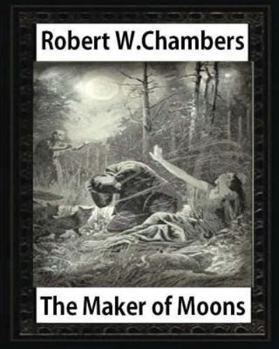 The Maker of Moons , by Robert W. Chambers - Robert William Chambers - Books - CreateSpace Independent Publishing Platf - 9781532933417 - April 25, 2016