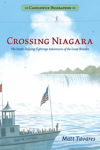 Cover for Matt Tavares · Crossing Niagara : Candlewick Biographies : The Death-Defying Tightrope Adventures of the Great Blondin (Hardcover Book) (2018)