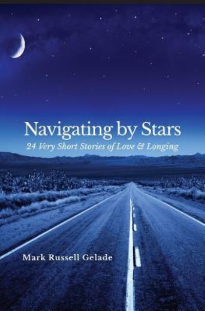 Cover for Mark Russell Gelade · Navigating By Stars : 24 Very Short Stories of Love &amp; Longing (Paperback Book) (2018)