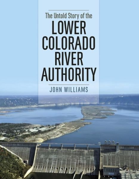 Cover for John Williams · The Untold Story of the Lower Colorado River Authority (Hardcover Book) (2015)