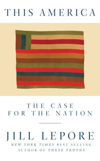 Cover for Lepore, Jill (The New Yorker) · This America: The Case for the Nation (Hardcover Book) (2019)
