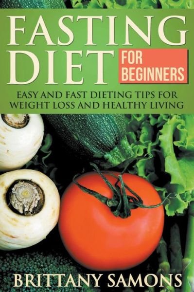 Cover for Brittany Samons · Fasting Diet for Beginners: Easy and Fast Dieting Tips for Weight Loss and Healthy Living (Pocketbok) (2014)