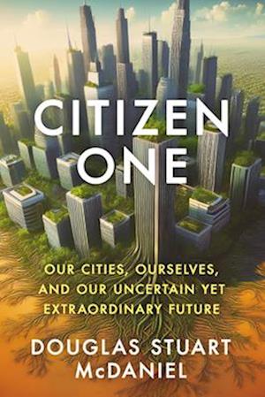 Cover for Douglas Stuart McDaniel · Citizen One: Our Cities, Ourselves, and Our Uncertain Yet Extraordinary Future (Hardcover bog) (2025)