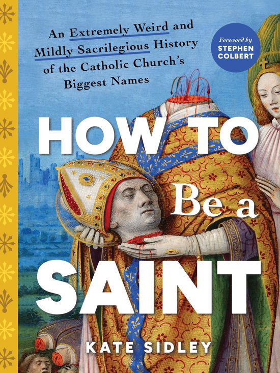 Cover for Kate Sidley · How to Be a Saint: An Extremely Weird and Mildly Sacrilegious History of The Catholic Church's Biggest Names (Hardcover Book) (2025)