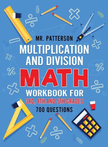 Cover for MR Patterson · Multiplication and Division Math Workbook for 3rd, 4th and 5th Grades: 700+ Practice Questions Quickly Learn to Multiply and Divide with 1-Digit, 2-digit and 3-digit Numbers (Answer Key Included) (Hardcover Book) (2019)