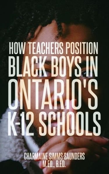 Cover for B Ed Charmaine Simms-Saunders M Ed · How Teachers Position Black Boys in Ontario's K-12 Schools (Paperback Bog) [Saunders M edition] (2021)
