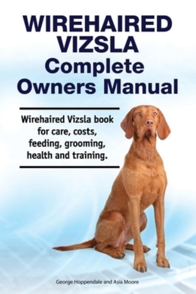 Wirehaired Vizsla Complete Owners Manual. Wirehaired Vizsla book for care, costs, feeding, grooming, health and training. - Asia Moore - Bøger - Zoodoo Publishing - 9781788651417 - 5. juli 2020